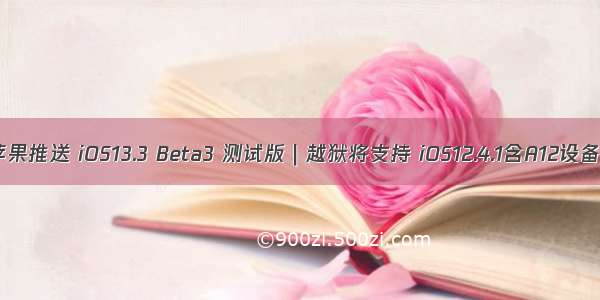 苹果推送 iOS13.3 Beta3 测试版｜越狱将支持 iOS12.4.1含A12设备