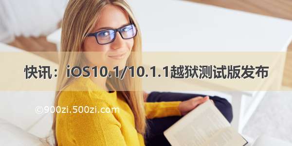 快讯：iOS10.1/10.1.1越狱测试版发布