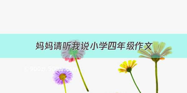 妈妈请听我说小学四年级作文