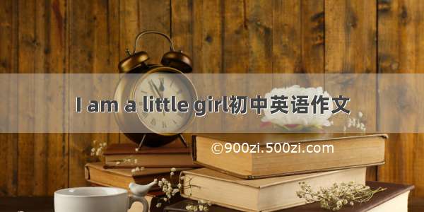 I am a little girl初中英语作文