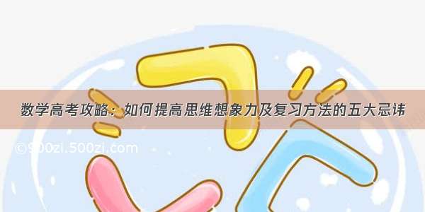 数学高考攻略：如何提高思维想象力及复习方法的五大忌讳