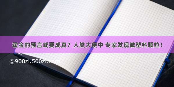 霍金的预言或要成真？人类大便中 专家发现微塑料颗粒！