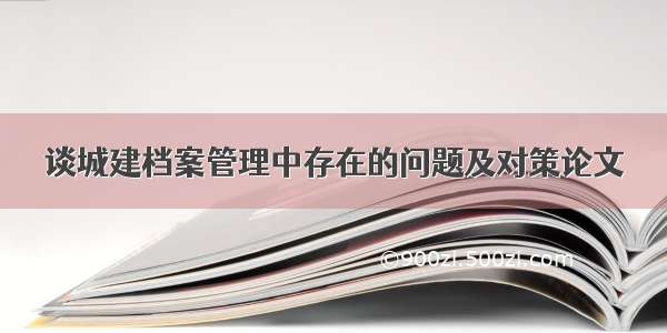 谈城建档案管理中存在的问题及对策论文