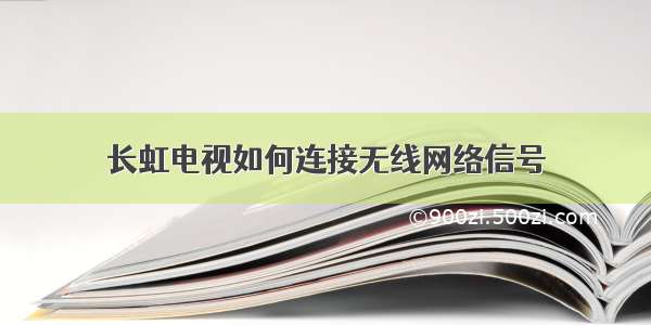 长虹电视如何连接无线网络信号