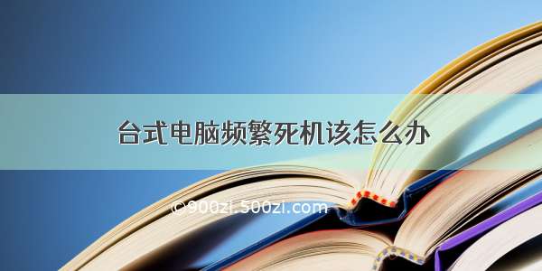 台式电脑频繁死机该怎么办