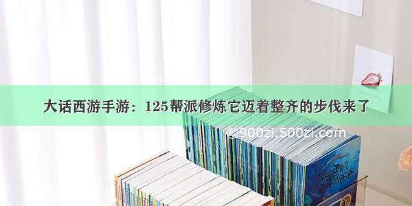 大话西游手游：125帮派修炼它迈着整齐的步伐来了