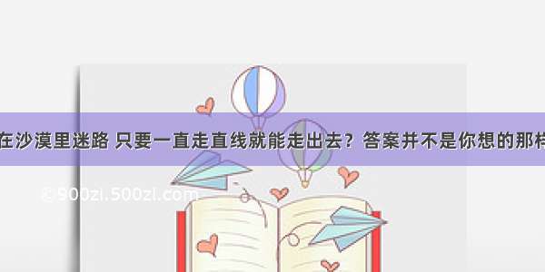 在沙漠里迷路 只要一直走直线就能走出去？答案并不是你想的那样