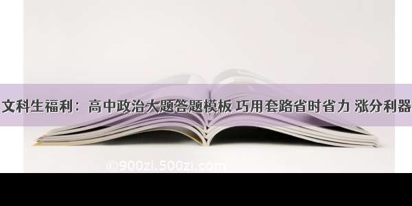 文科生福利：高中政治大题答题模板 巧用套路省时省力 涨分利器