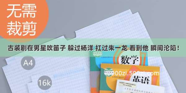 古装剧在男星吹笛子 躲过杨洋 扛过朱一龙 看到他 瞬间沦陷！