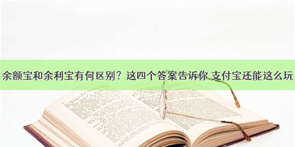 余额宝和余利宝有何区别？这四个答案告诉你 支付宝还能这么玩