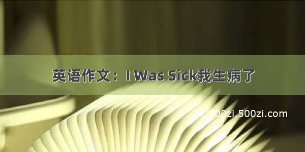 英语作文：I Was Sick我生病了