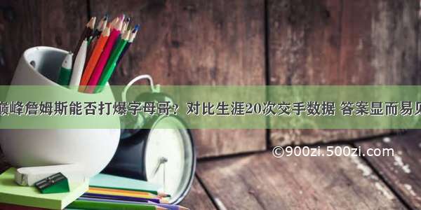 巅峰詹姆斯能否打爆字母哥？对比生涯20次交手数据 答案显而易见