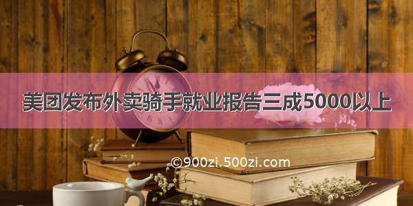 美团发布外卖骑手就业报告三成5000以上