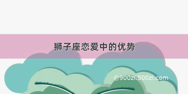 狮子座恋爱中的优势