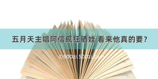 五月天主唱阿信疯狂晒娃 看来他真的要？