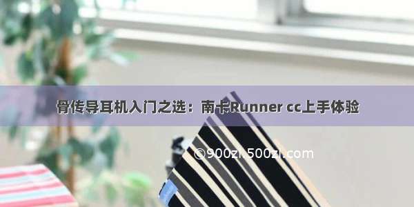 骨传导耳机入门之选：南卡Runner cc上手体验