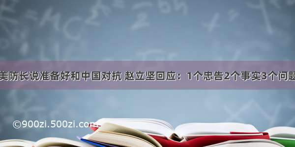 美防长说准备好和中国对抗 赵立坚回应：1个忠告2个事实3个问题