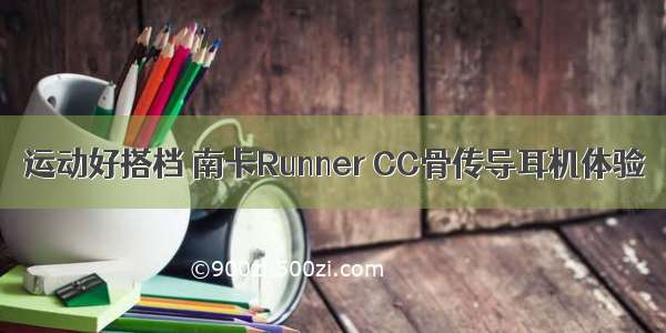 运动好搭档 南卡Runner CC骨传导耳机体验