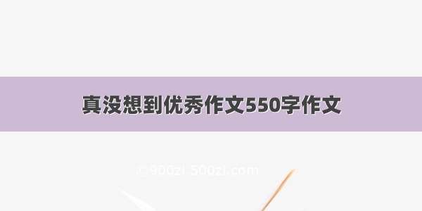 真没想到优秀作文550字作文