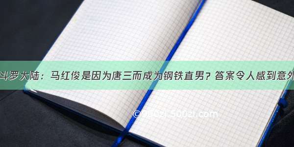 斗罗大陆：马红俊是因为唐三而成为钢铁直男？答案令人感到意外