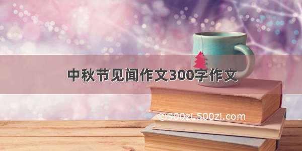 中秋节见闻作文300字作文