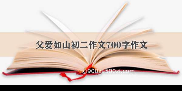 父爱如山初二作文700字作文