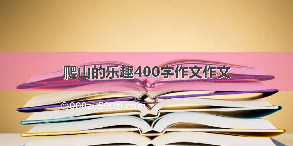 爬山的乐趣400字作文作文