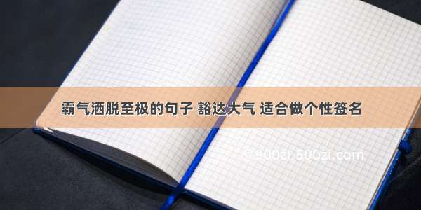 霸气洒脱至极的句子 豁达大气 适合做个性签名