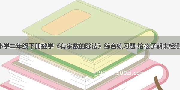 小学二年级下册数学《有余数的除法》综合练习题 给孩子期末检测！