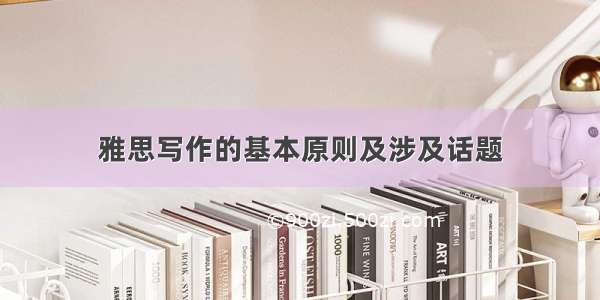 雅思写作的基本原则及涉及话题