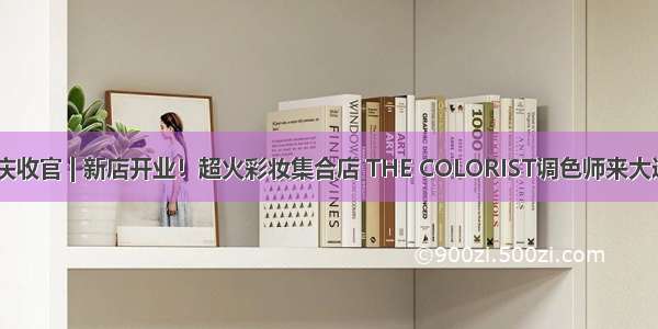 年中庆收官 | 新店开业！超火彩妆集合店 THE COLORIST调色师来大连咯~