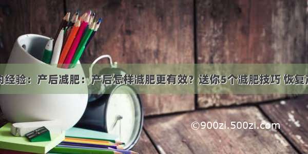 老司机的经验：产后减肥：产后怎样减肥更有效？送你5个减肥技巧 恢复产前身材