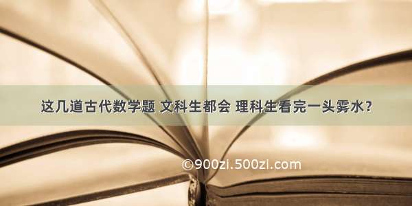 这几道古代数学题 文科生都会 理科生看完一头雾水？