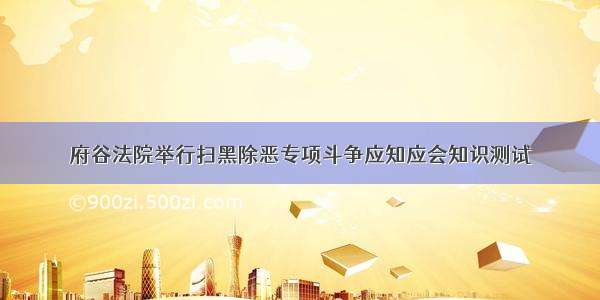 府谷法院举行扫黑除恶专项斗争应知应会知识测试