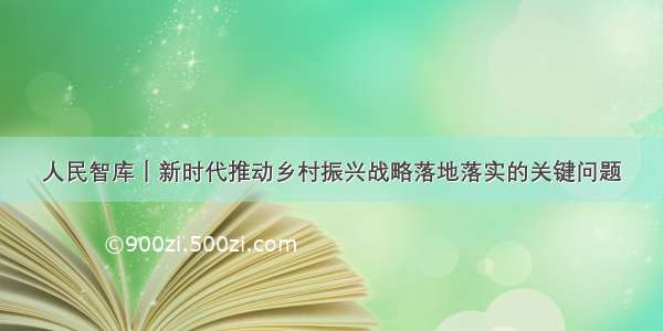 人民智库｜新时代推动乡村振兴战略落地落实的关键问题