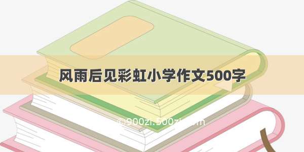 风雨后见彩虹小学作文500字