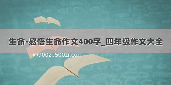 生命-感悟生命作文400字_四年级作文大全