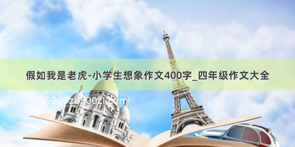 假如我是老虎-小学生想象作文400字_四年级作文大全