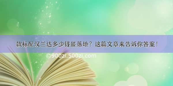 款标配汉兰达多少钱能落地？这篇文章来告诉你答案！