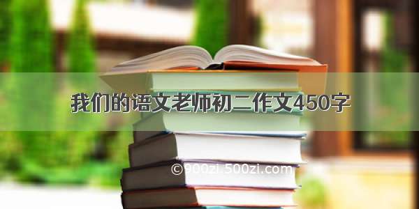 我们的语文老师初二作文450字