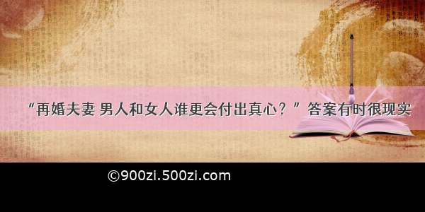 “再婚夫妻 男人和女人谁更会付出真心？”答案有时很现实