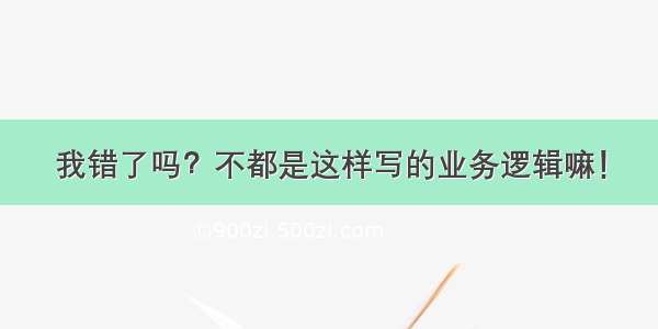 我错了吗？不都是这样写的业务逻辑嘛！