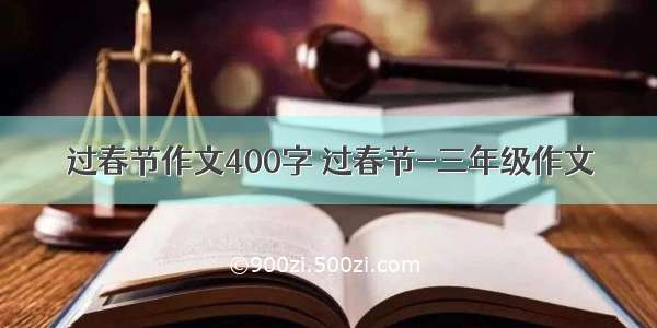 过春节作文400字 过春节-三年级作文