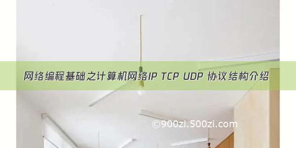 网络编程基础之计算机网络IP TCP UDP 协议结构介绍