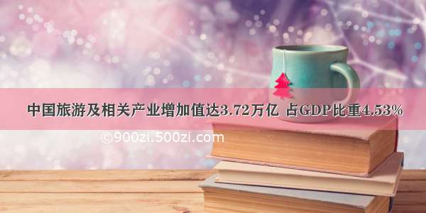 中国旅游及相关产业增加值达3.72万亿 占GDP比重4.53%