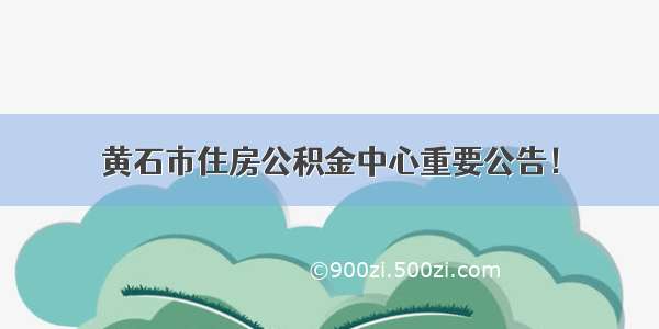 黄石市住房公积金中心重要公告！