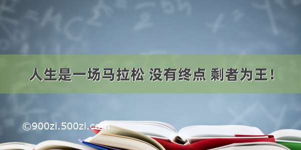 人生是一场马拉松 没有终点 剩者为王！