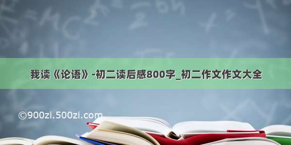 我读《论语》-初二读后感800字_初二作文作文大全