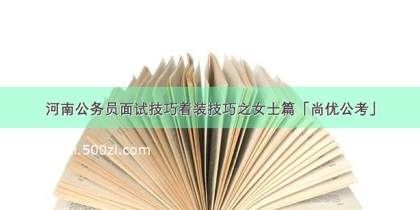 河南公务员面试技巧着装技巧之女士篇「尚优公考」