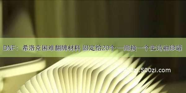 DNF：希洛克困难翻牌材料 固定给20个 一周换一个史诗袖珍罐